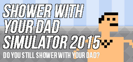 Shower With Your Dad Simulator 2015: Do You Still Shower With Your Dad